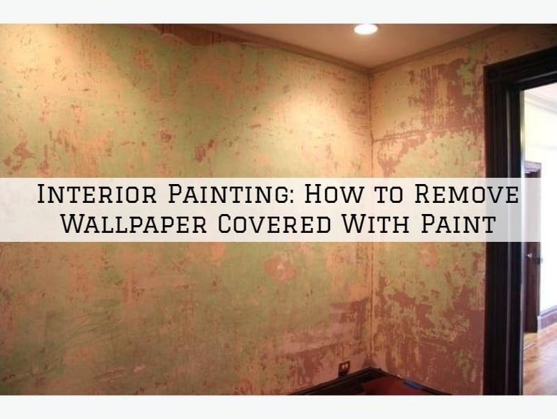 Interior Painting Amador County, CA: How to Remove Wallpaper Covered With Paint