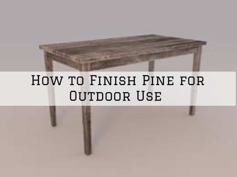 How to Finish Pine for Outdoor Use in Amador County, California