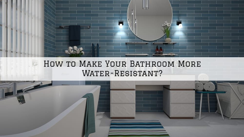 How to Make Your Bathroom in Amador County, CA More Water-Resistant?